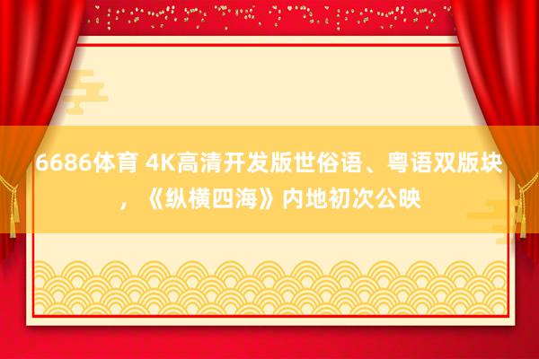 6686体育 4K高清开发版世俗语、粤语双版块，《纵横四海》内地初次公映