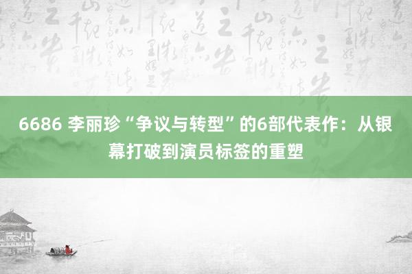 6686 李丽珍“争议与转型”的6部代表作：从银幕打破到演员标签的重塑
