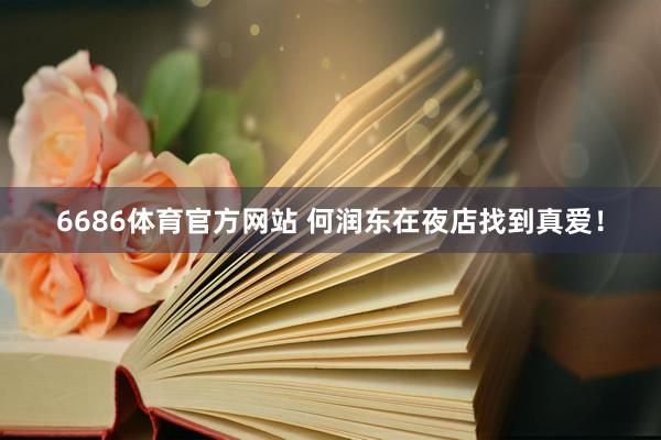 6686体育官方网站 何润东在夜店找到真爱！