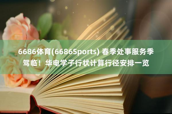 6686体育(6686Sports) 春季处事服务季驾临！华电学子行状计算行径安排一览