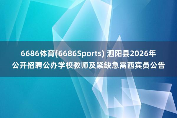 6686体育(6686Sports) 泗阳县2026年公开招聘公办学校教师及紧缺急需西宾员公告