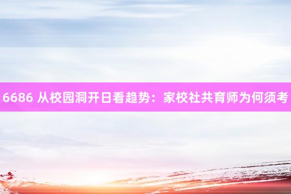 6686 从校园洞开日看趋势：家校社共育师为何须考