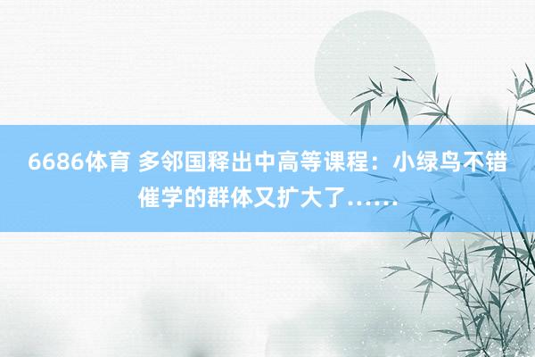 6686体育 多邻国释出中高等课程：小绿鸟不错催学的群体又扩大了……