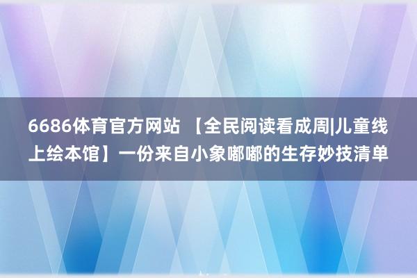 6686体育官方网站 【全民阅读看成周|儿童线上绘本馆】一份来自小象嘟嘟的生存妙技清单