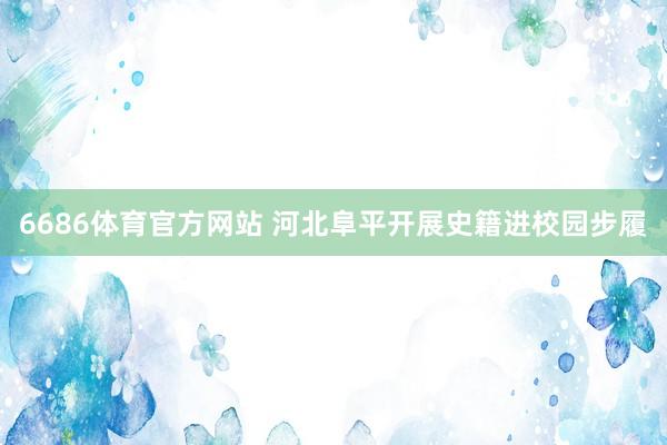 6686体育官方网站 河北阜平开展史籍进校园步履