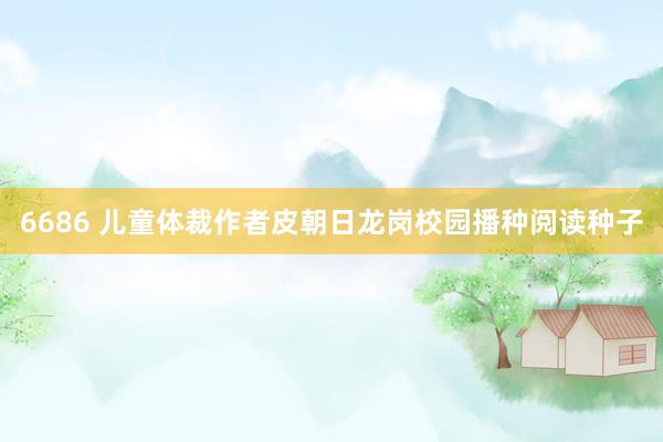 6686 儿童体裁作者皮朝日龙岗校园播种阅读种子