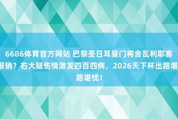 6686体育官方网站 巴黎圣日耳曼门将舍瓦利耶赛季报销？右大腿伤情激发四百四病，2026天下杯出路堪忧！