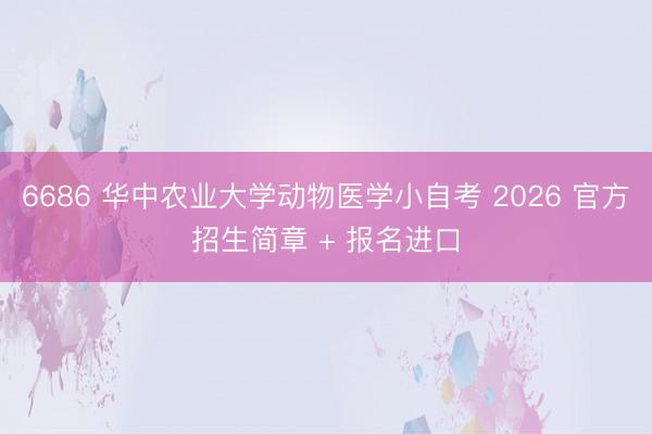 6686 华中农业大学动物医学小自考 2026 官方招生简章 + 报名进口